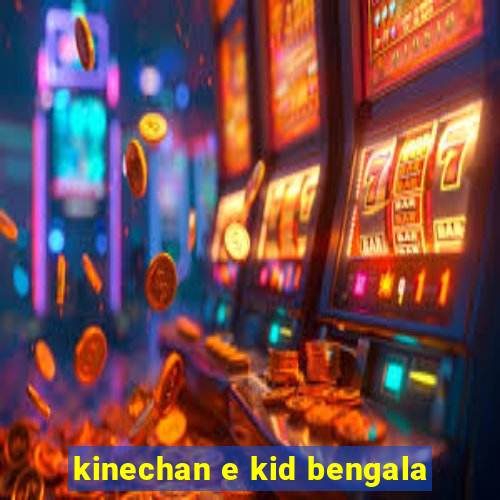 kinechan e kid bengala